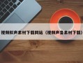 诸城视频拟声素材下载网站（视频声音素材下载）