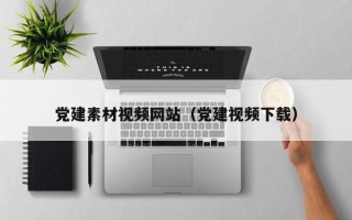诸城党建素材视频网站（党建视频下载）