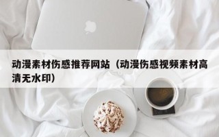 诸城动漫素材伤感推荐网站（动漫伤感视频素材高清无水印）