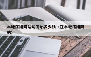 诸城本地搭建网站访问ip多少钱（在本地搭建网站）