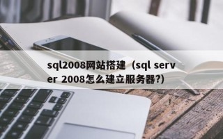 诸城sql2008网站搭建（sql server 2008怎么建立服务器?）