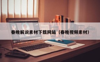 诸城春晚解说素材下载网站（春晚视频素材）