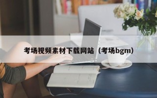 诸城考场视频素材下载网站（考场bgm）