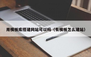 诸城用模板库搭建网站可以吗（有模板怎么建站）