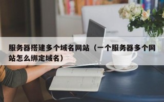 诸城服务器搭建多个域名网站（一个服务器多个网站怎么绑定域名）