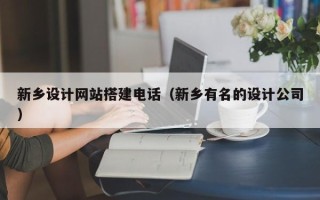 诸城新乡设计网站搭建电话（新乡有名的设计公司）