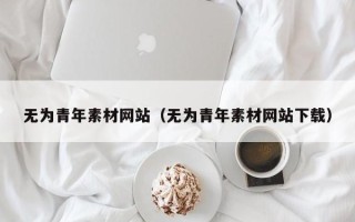 诸城无为青年素材网站（无为青年素材网站下载）