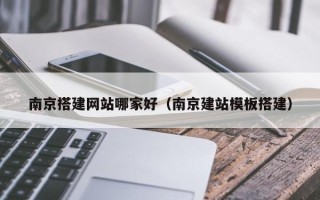 诸城南京搭建网站哪家好（南京建站模板搭建）