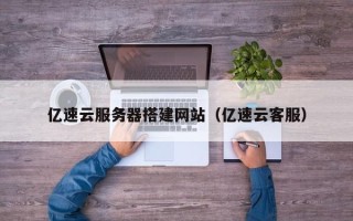 诸城亿速云服务器搭建网站（亿速云客服）