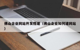 诸城佛山企业网站开发搭建（佛山企业如何建网站）