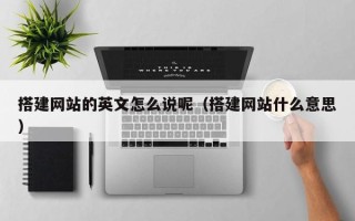 诸城搭建网站的英文怎么说呢（搭建网站什么意思）