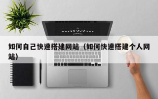 诸城如何自己快速搭建网站（如何快速搭建个人网站）